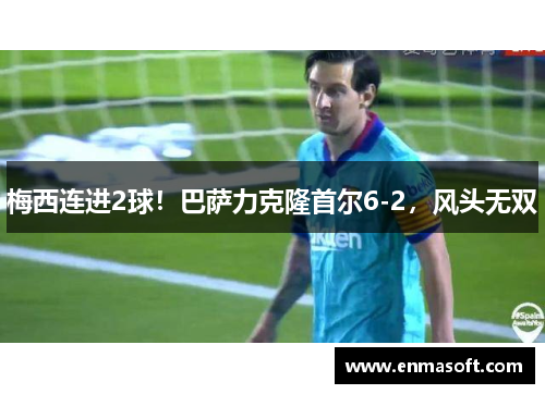 梅西连进2球！巴萨力克隆首尔6-2，风头无双