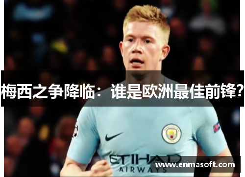 梅西之争降临：谁是欧洲最佳前锋？