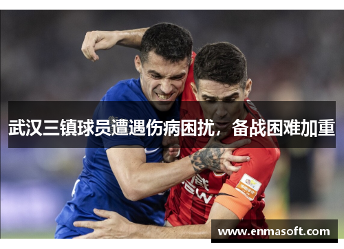 武汉三镇球员遭遇伤病困扰，备战困难加重