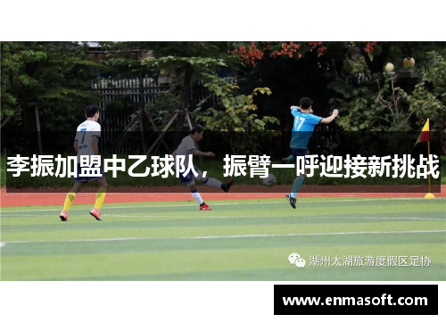 李振加盟中乙球队，振臂一呼迎接新挑战